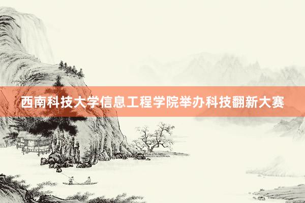 西南科技大学信息工程学院举办科技翻新大赛